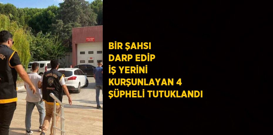 BİR ŞAHSI DARP EDİP İŞ YERİNİ KURŞUNLAYAN 4 ŞÜPHELİ TUTUKLANDI