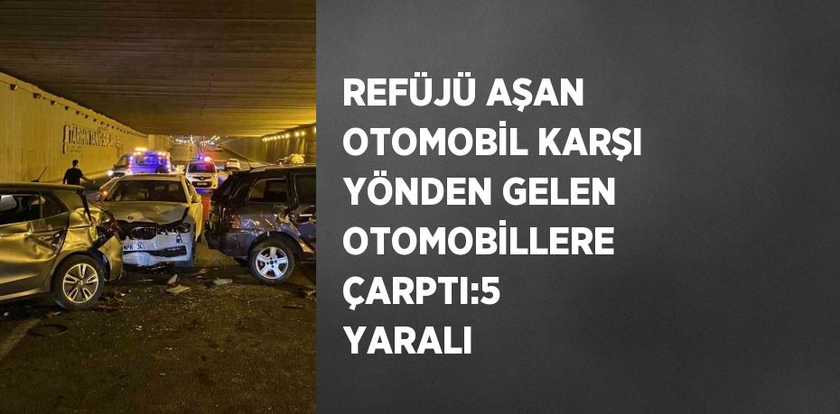 REFÜJÜ AŞAN OTOMOBİL KARŞI YÖNDEN GELEN OTOMOBİLLERE ÇARPTI:5 YARALI