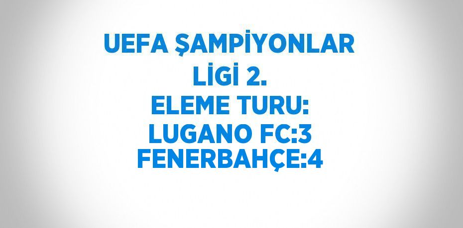 UEFA ŞAMPİYONLAR LİGİ 2. ELEME TURU: LUGANO FC:3 FENERBAHÇE:4