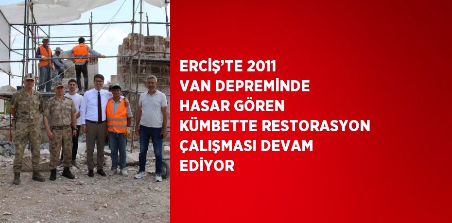 ERCİŞ’TE 2011 VAN DEPREMİNDE HASAR GÖREN KÜMBETTE RESTORASYON ÇALIŞMASI DEVAM EDİYOR