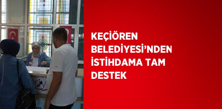 KEÇİÖREN BELEDİYESİ’NDEN İSTİHDAMA TAM DESTEK