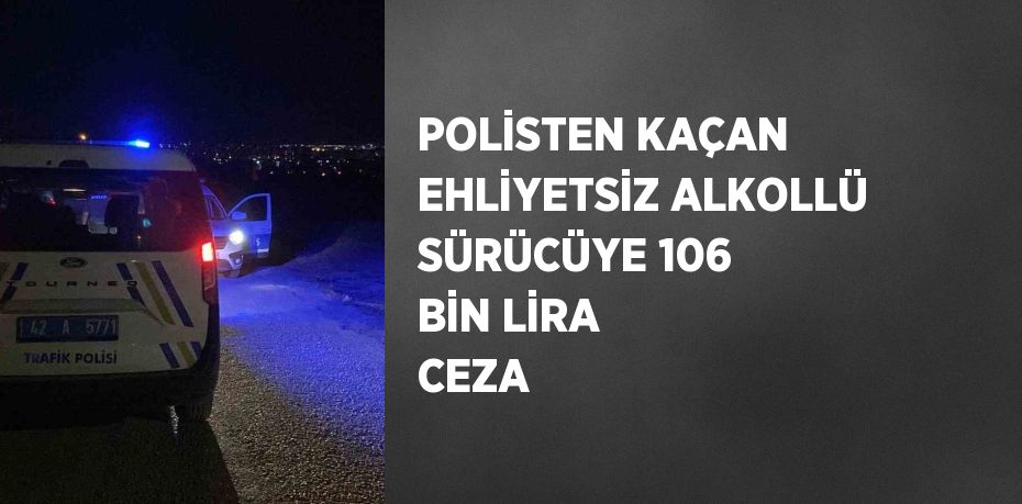 POLİSTEN KAÇAN EHLİYETSİZ ALKOLLÜ SÜRÜCÜYE 106 BİN LİRA CEZA