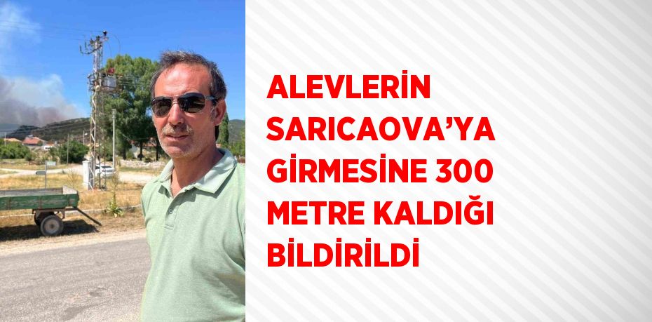 ALEVLERİN SARICAOVA’YA GİRMESİNE 300 METRE KALDIĞI BİLDİRİLDİ