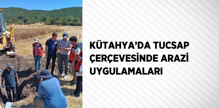 KÜTAHYA’DA TUCSAP ÇERÇEVESİNDE ARAZİ UYGULAMALARI