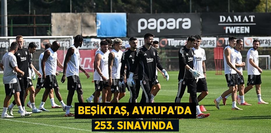 Beşiktaş, Avrupa'da 253. sınavında