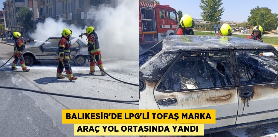 BALIKESİR'DE LPG'Lİ TOFAŞ MARKA ARAÇ YOL ORTASINDA YANDI