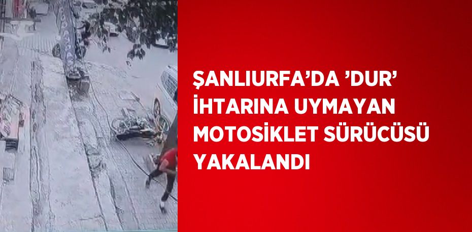 ŞANLIURFA’DA ’DUR’ İHTARINA UYMAYAN MOTOSİKLET SÜRÜCÜSÜ YAKALANDI