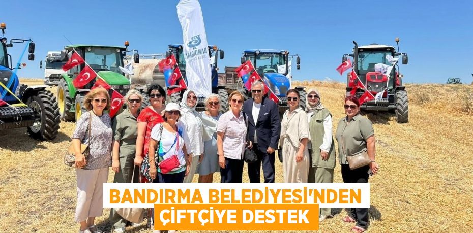 BANDIRMA BELEDİYESİ'NDEN ÇİFTÇİYE DESTEK