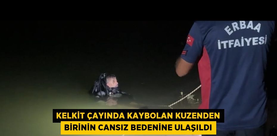 KELKİT ÇAYINDA KAYBOLAN KUZENDEN BİRİNİN CANSIZ BEDENİNE ULAŞILDI