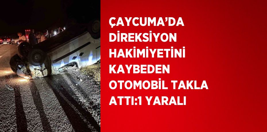ÇAYCUMA’DA DİREKSİYON HAKİMİYETİNİ KAYBEDEN OTOMOBİL TAKLA ATTI:1 YARALI