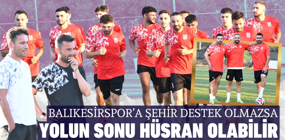 Balıkesirspor’a şehir destek olmazsa yolun sonu hüsran olabilir