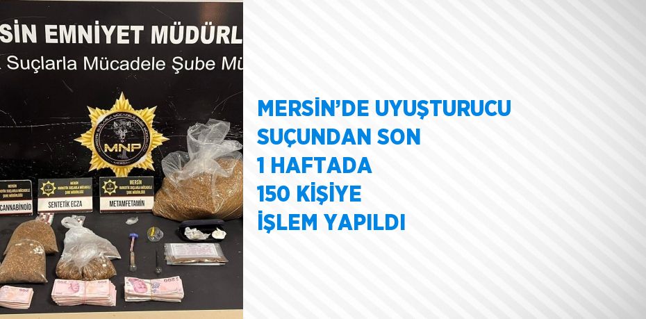 MERSİN’DE UYUŞTURUCU SUÇUNDAN SON 1 HAFTADA 150 KİŞİYE İŞLEM YAPILDI