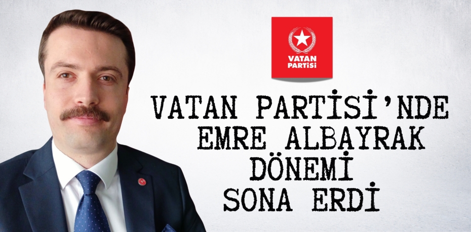 Vatan Partisi’nde  Emre Albayrak dönemi sona erdi