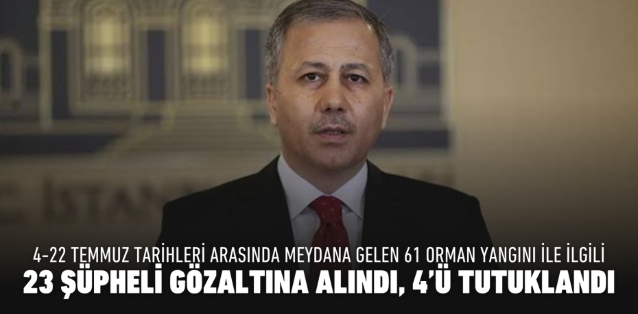 4-22 TEMMUZ TARİHLERİ ARASINDA MEYDANA GELEN 61 ORMAN YANGINI İLE İLGİLİ  23 ŞÜPHELİ GÖZALTINA ALINDI, 4’Ü TUTUKLANDI