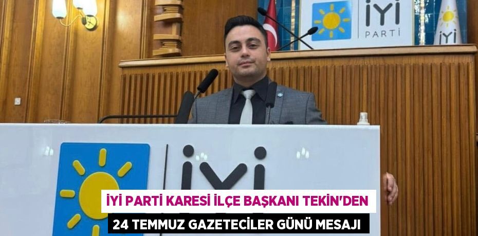 İYİ PARTİ KARESİ İLÇE BAŞKANI TEKİN’DEN 24 TEMMUZ GAZETECİLER GÜNÜ MESAJI