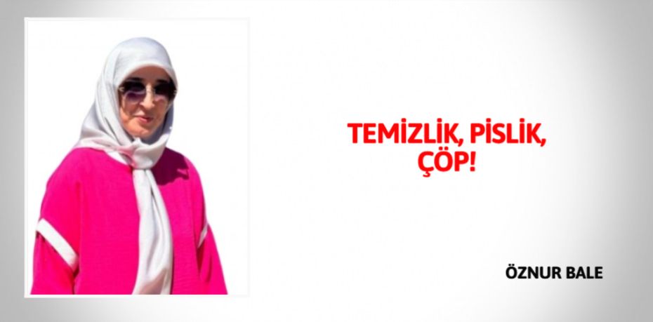TEMİZLİK, PİSLİK, ÇÖP!