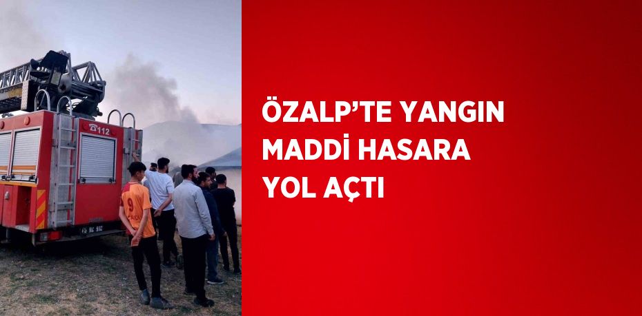 ÖZALP’TE YANGIN MADDİ HASARA YOL AÇTI