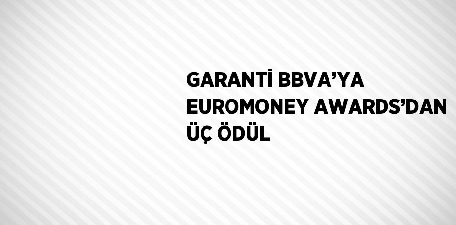 GARANTİ BBVA’YA EUROMONEY AWARDS’DAN ÜÇ ÖDÜL