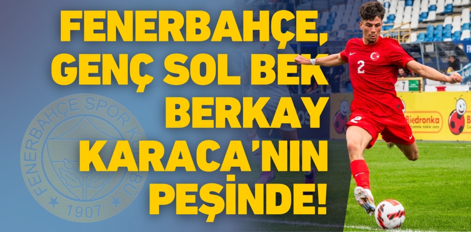 FENERBAHÇE, GENÇ SOL BEK  BERKAY KARACA’NIN PEŞİNDE!
