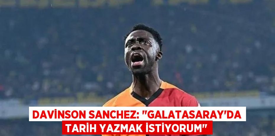 Davinson Sanchez: "Galatasaray'da Tarih Yazmak İstiyorum"
