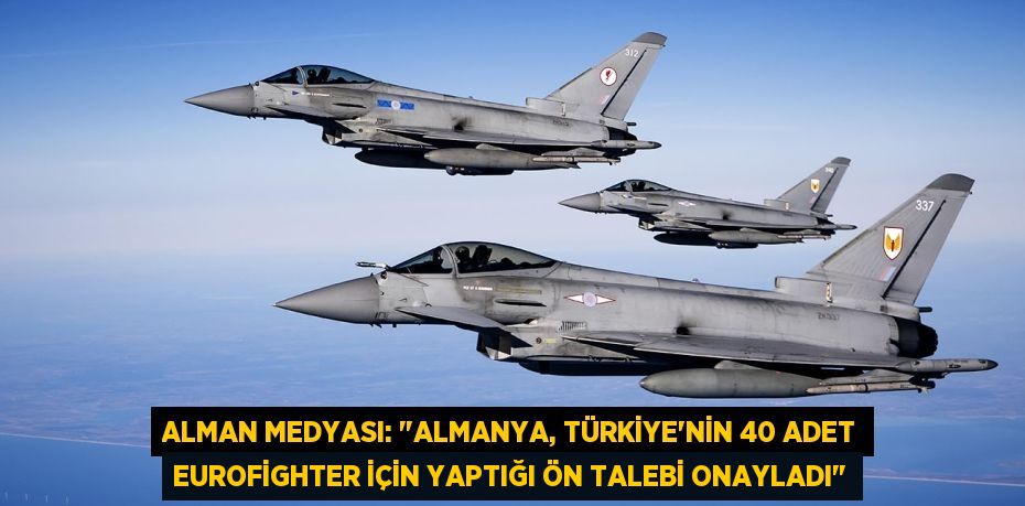 Alman medyası: "Almanya, Türkiye'nin 40 adet Eurofighter için yaptığı ön talebi onayladı"