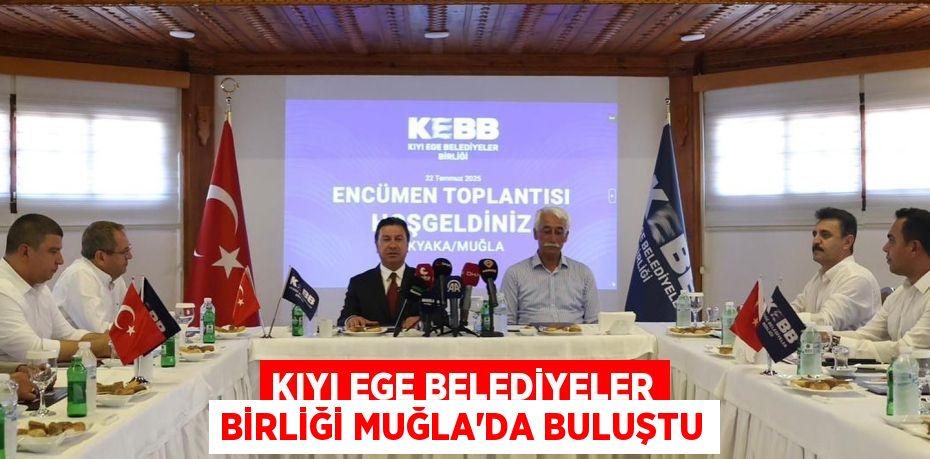 KIYI EGE BELEDİYELER BİRLİĞİ MUĞLA’DA BULUŞTU