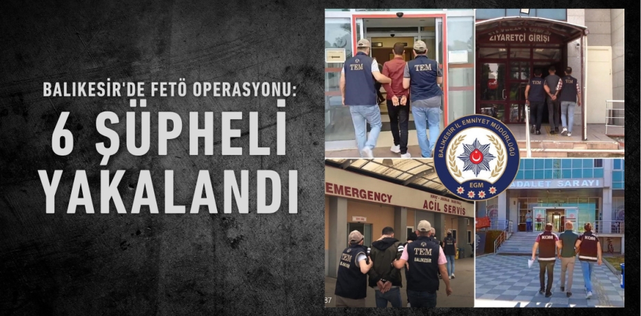 BALIKESİR'DE FETÖ OPERASYONU: 6 ŞÜPHELİ YAKALANDI