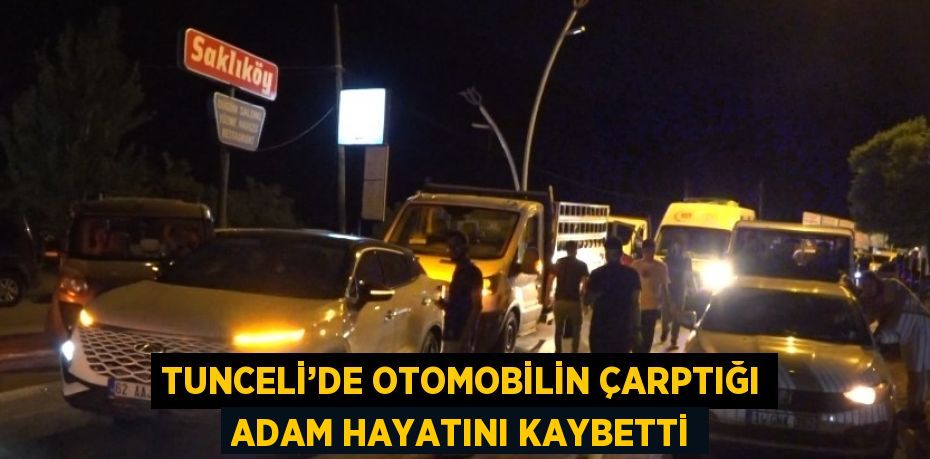 TUNCELİ’DE OTOMOBİLİN ÇARPTIĞI ADAM HAYATINI KAYBETTİ