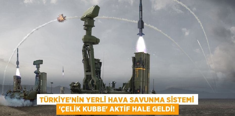 Türkiye'nin Yerli Hava Savunma Sistemi 'Çelik Kubbe' Aktif Hale Geldi!