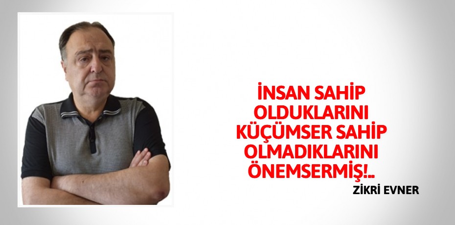 İNSAN SAHİP OLDUKLARINI KÜÇÜMSER SAHİP OLMADIKLARINI ÖNEMSERMİŞ!..