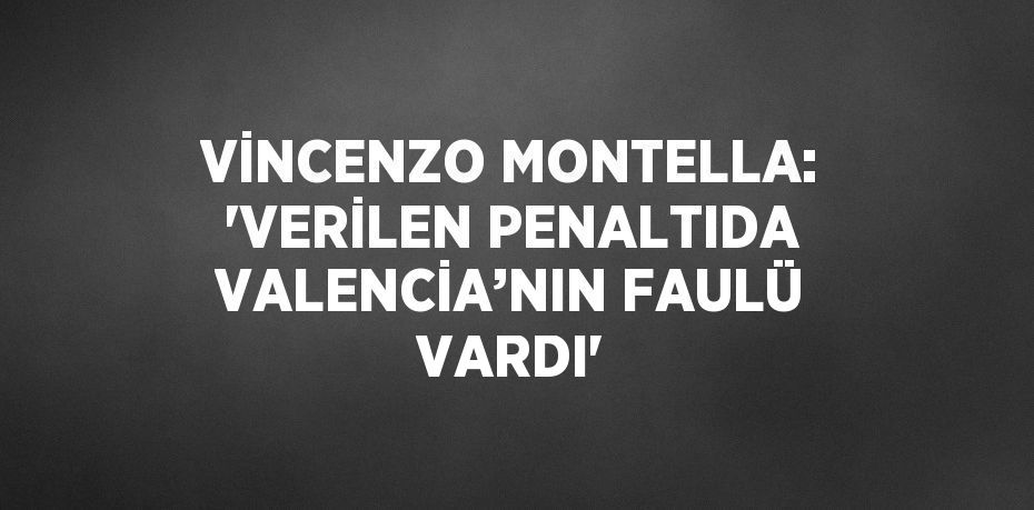 VİNCENZO MONTELLA: 'VERİLEN PENALTIDA VALENCİA’NIN FAULÜ VARDI'