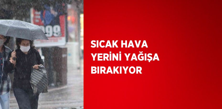 SICAK HAVA YERİNİ YAĞIŞA BIRAKIYOR