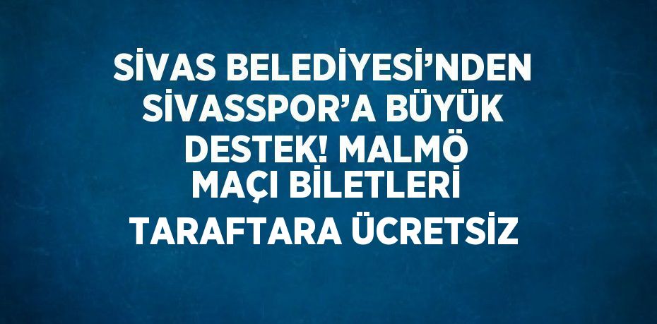 SİVAS BELEDİYESİ’NDEN SİVASSPOR’A BÜYÜK DESTEK! MALMÖ MAÇI BİLETLERİ TARAFTARA ÜCRETSİZ