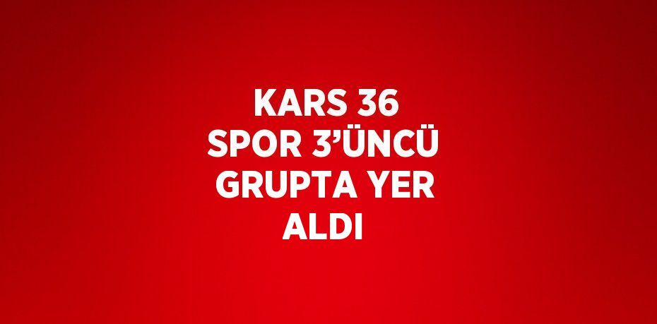 KARS 36 SPOR 3’ÜNCÜ GRUPTA YER ALDI