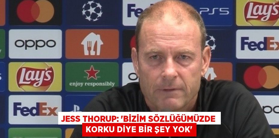 JESS THORUP: 'BİZİM SÖZLÜĞÜMÜZDE KORKU DİYE BİR ŞEY YOK'