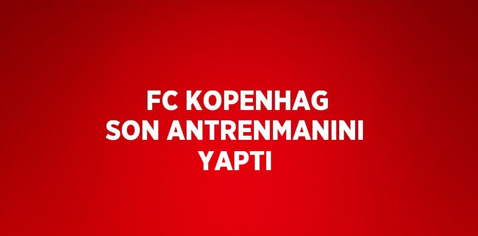 FC KOPENHAG SON ANTRENMANINI YAPTI