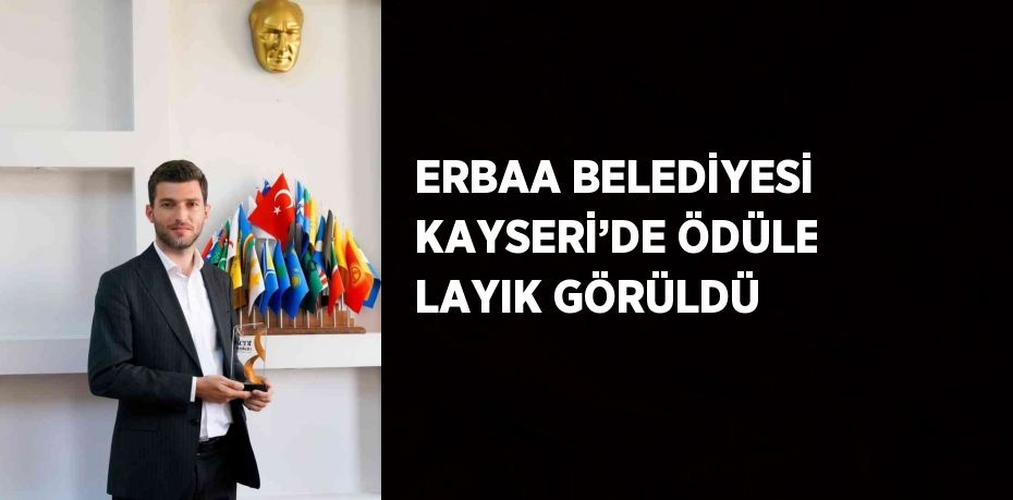 ERBAA BELEDİYESİ KAYSERİ’DE ÖDÜLE LAYIK GÖRÜLDÜ