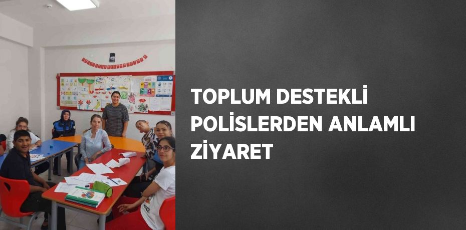 TOPLUM DESTEKLİ POLİSLERDEN ANLAMLI ZİYARET