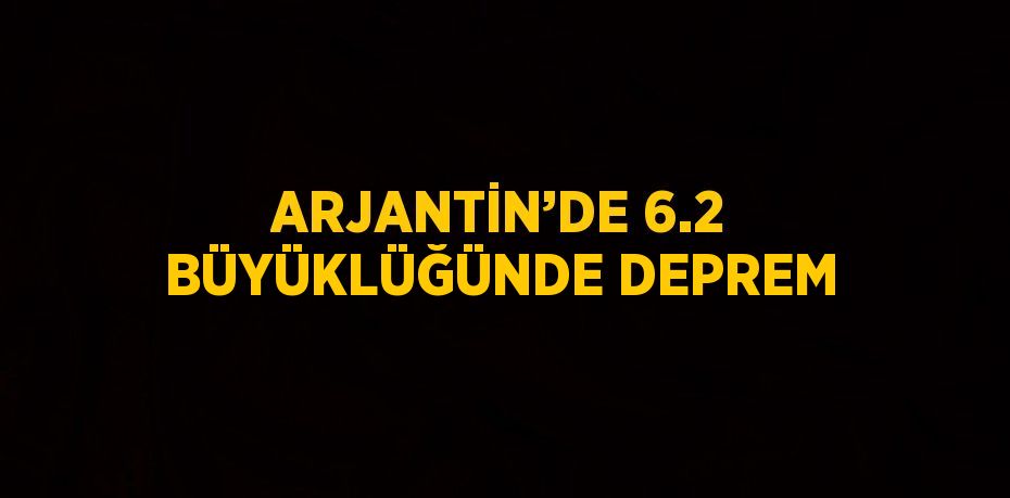 ARJANTİN’DE 6.2 BÜYÜKLÜĞÜNDE DEPREM