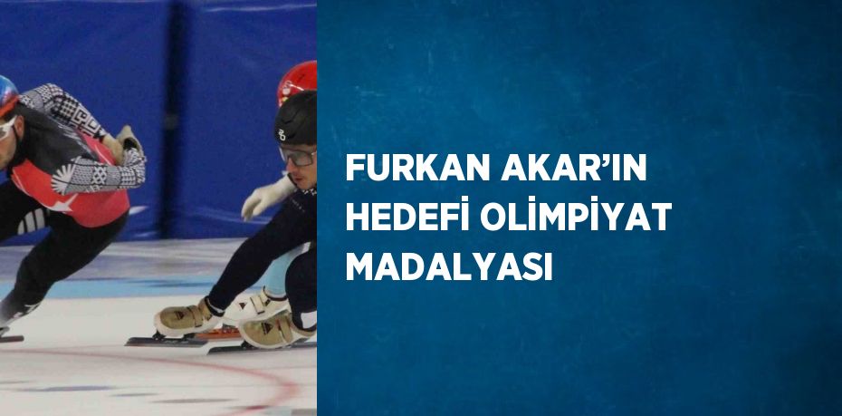 FURKAN AKAR’IN HEDEFİ OLİMPİYAT MADALYASI