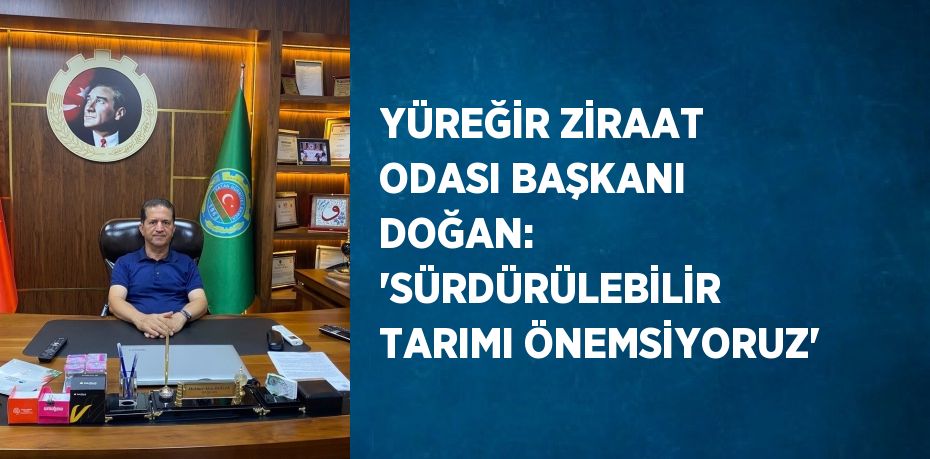 YÜREĞİR ZİRAAT ODASI BAŞKANI DOĞAN: 'SÜRDÜRÜLEBİLİR TARIMI ÖNEMSİYORUZ'