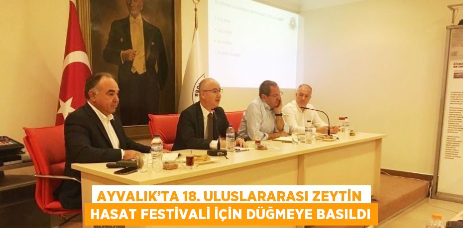 AYVALIK’TA 18. ULUSLARARASI ZEYTİN HASAT FESTİVALİ İÇİN DÜĞMEYE BASILDI