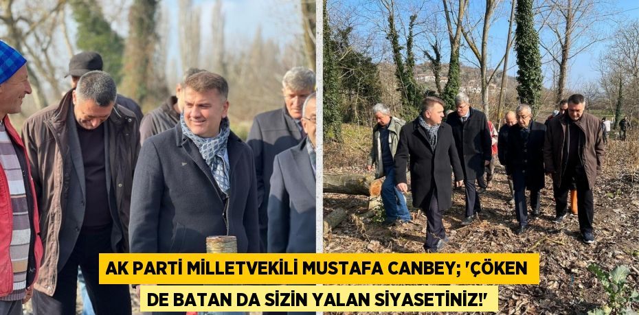 AK PARTİ MİLLETVEKİLİ MUSTAFA CANBEY; “ÇÖKEN DE BATAN DA SİZİN YALAN SİYASETİNİZ!”