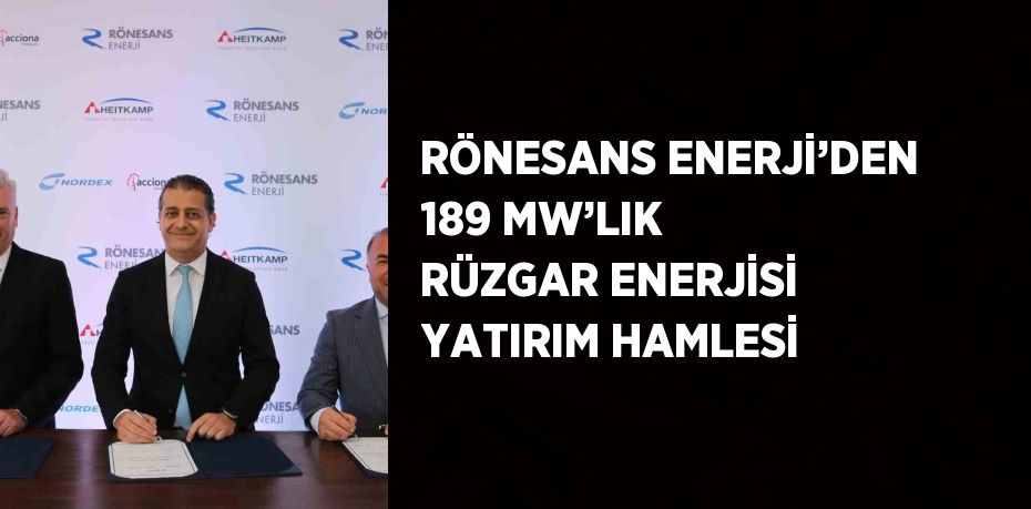 RÖNESANS ENERJİ’DEN 189 MW’LIK RÜZGAR ENERJİSİ YATIRIM HAMLESİ