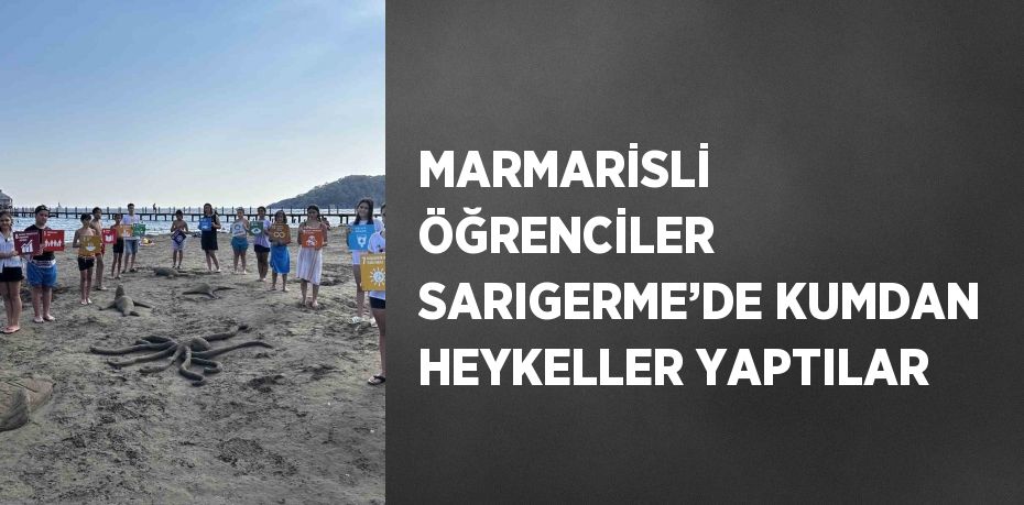 MARMARİSLİ ÖĞRENCİLER SARIGERME’DE KUMDAN HEYKELLER YAPTILAR