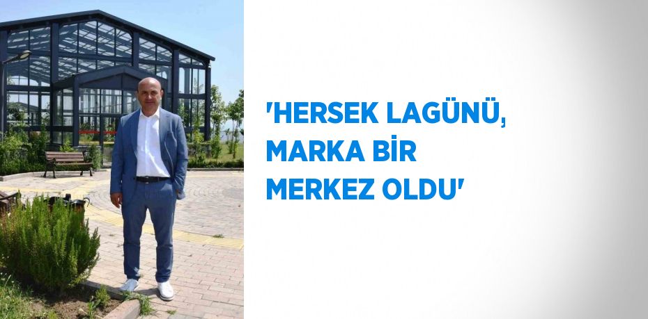 'HERSEK LAGÜNÜ, MARKA BİR MERKEZ OLDU'