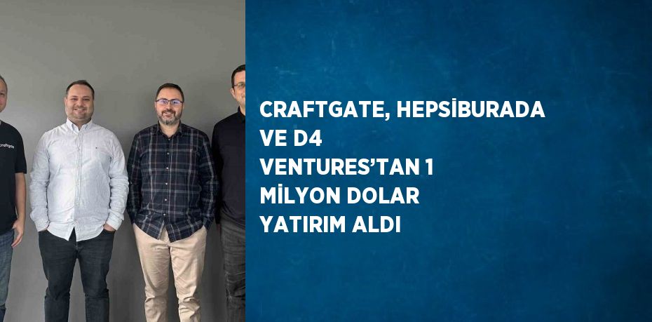 CRAFTGATE, HEPSİBURADA VE D4 VENTURES’TAN 1 MİLYON DOLAR YATIRIM ALDI