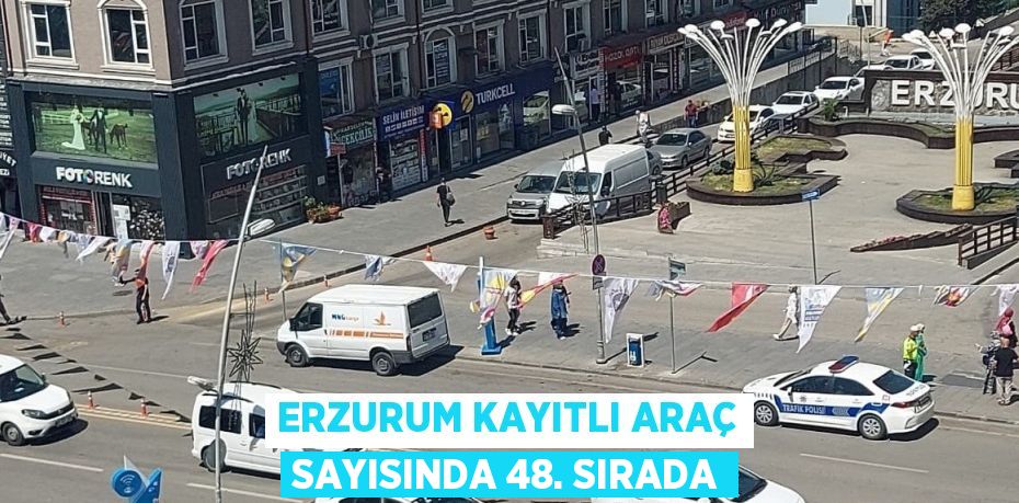 ERZURUM KAYITLI ARAÇ SAYISINDA 48. SIRADA