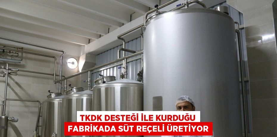 TKDK DESTEĞİ İLE KURDUĞU FABRİKADA SÜT REÇELİ ÜRETİYOR