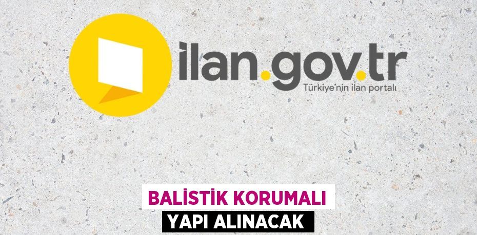 BALİSTİK KORUMALI YAPI ALINACAK